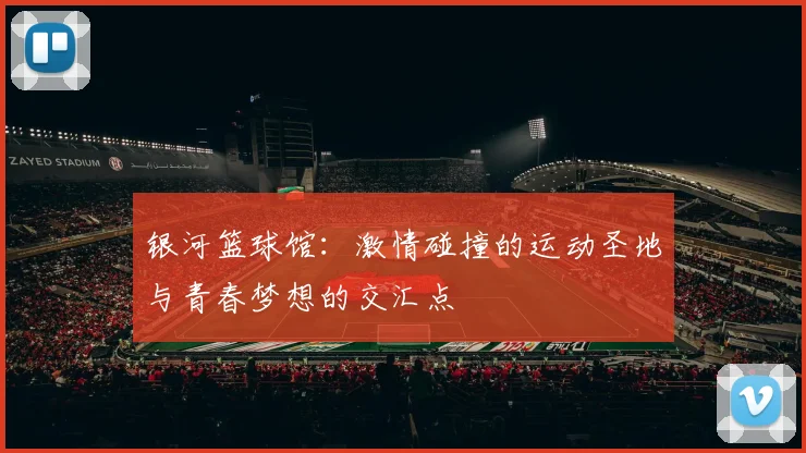 银河篮球馆：激情碰撞的运动圣地与青春梦想的交汇点