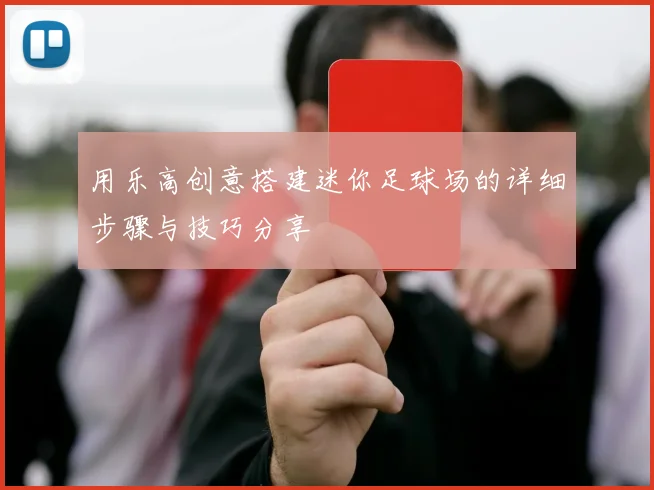 用乐高创意搭建迷你足球场的详细步骤与技巧分享