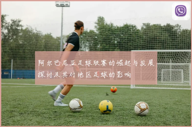 阿尔巴尼亚足球联赛的崛起与发展探讨及其对地区足球的影响