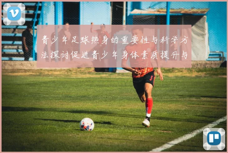 青少年足球热身的重要性与科学方法探讨促进青少年身体素质提升与团队协作能力发展